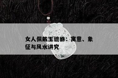 女人佩戴玉貔貅：寓意、象征与风水讲究