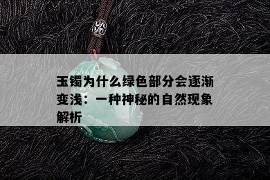 玉镯为什么绿色部分会逐渐变浅：一种神秘的自然现象解析