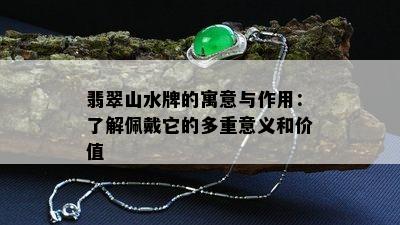 翡翠山水牌的寓意与作用：了解佩戴它的多重意义和价值