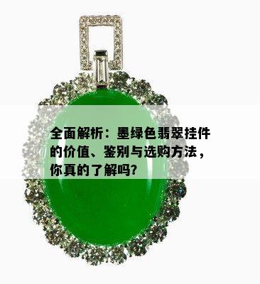 全面解析：墨绿色翡翠挂件的价值、鉴别与选购方法，你真的了解吗？