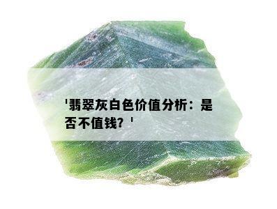 '翡翠灰白色价值分析：是否不值钱？'