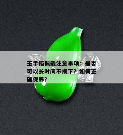 玉手镯佩戴注意事项：是否可以长时间不摘下？如何正确保养？