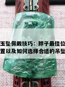 玉坠佩戴技巧：脖子更佳位置以及如何选择合适的吊坠