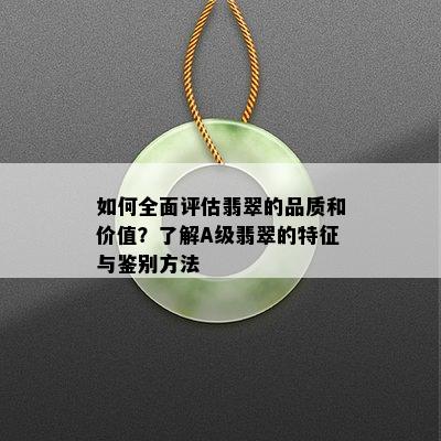 如何全面评估翡翠的品质和价值？了解A级翡翠的特征与鉴别方法