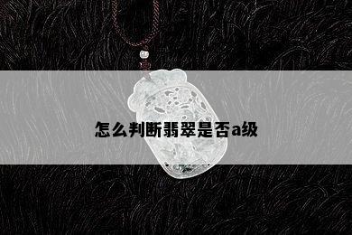 怎么判断翡翠是否a级