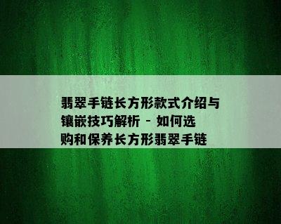 翡翠手链长方形款式介绍与镶嵌技巧解析 - 如何选购和保养长方形翡翠手链