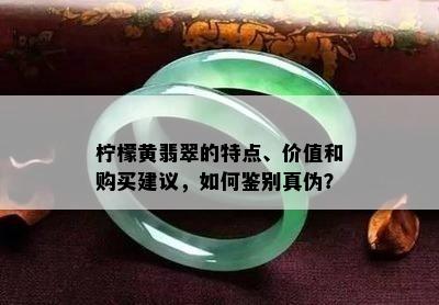 柠檬黄翡翠的特点、价值和购买建议，如何鉴别真伪？