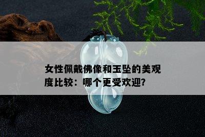 女性佩戴佛像和玉坠的美观度比较：哪个更受欢迎？