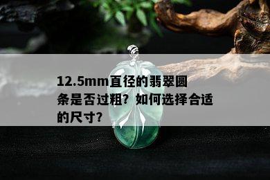 12.5mm直径的翡翠圆条是否过粗？如何选择合适的尺寸？