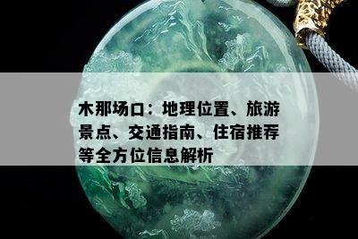 木那场口：地理位置、旅游景点、交通指南、住宿推荐等全方位信息解析