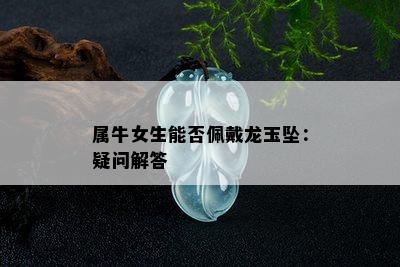 属牛女生能否佩戴龙玉坠：疑问解答