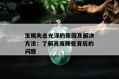 玉镯失去光泽的原因及解决方法：了解亮度降低背后的问题