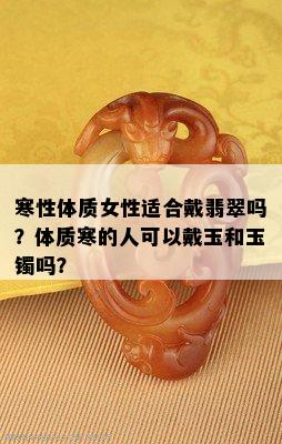 寒性体质女性适合戴翡翠吗？体质寒的人可以戴玉和玉镯吗？