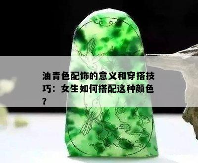 油青色配饰的意义和穿搭技巧：女生如何搭配这种颜色？