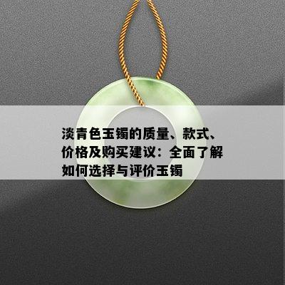 淡青色玉镯的质量、款式、价格及购买建议：全面了解如何选择与评价玉镯