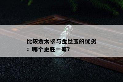 比较佘太翠与金丝玉的优劣：哪个更胜一筹？