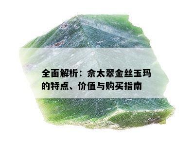 全面解析：佘太翠金丝玉玛的特点、价值与购买指南