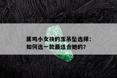 属鸡小女孩的玉吊坠选择：如何选一款最适合她的？