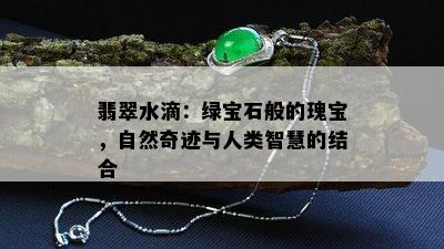 翡翠水滴：绿宝石般的瑰宝，自然奇迹与人类智慧的结合