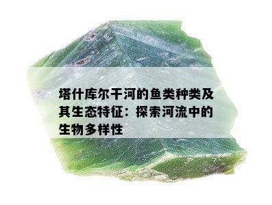 塔什库尔干河的鱼类种类及其生态特征：探索河流中的生物多样性