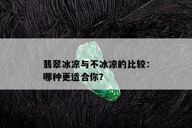 翡翠冰凉与不冰凉的比较：哪种更适合你？