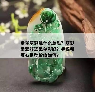 翡翠双彩是什么意思？双彩翡翠好还是单彩好？手镯和原石吊坠价值如何？