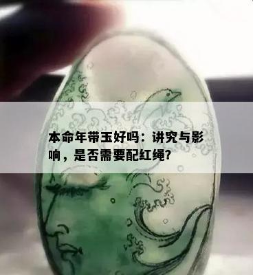 本命年带玉好吗：讲究与影响，是否需要配红绳？