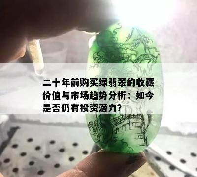 二十年前购买绿翡翠的收藏价值与市场趋势分析：如今是否仍有投资潜力？