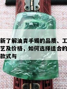 新了解油青手镯的品质、工艺及价格，如何选择适合的款式与