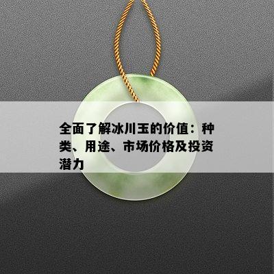 全面了解冰川玉的价值：种类、用途、市场价格及投资潜力