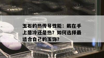 玉石的热传导性能：戴在手上是冷还是热？如何选择最适合自己的玉饰？