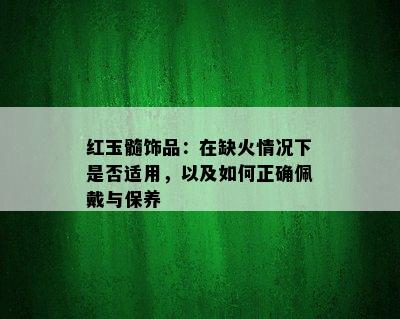 红玉髓饰品：在缺火情况下是否适用，以及如何正确佩戴与保养