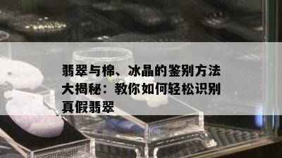 翡翠与棉、冰晶的鉴别方法大揭秘：教你如何轻松识别真假翡翠