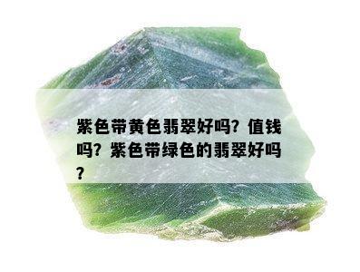 紫色带黄色翡翠好吗？值钱吗？紫色带绿色的翡翠好吗？