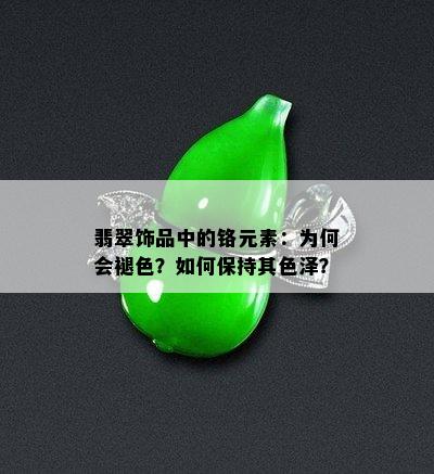 翡翠饰品中的铬元素：为何会褪色？如何保持其色泽？