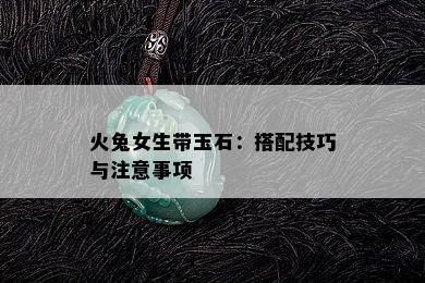 火兔女生带玉石：搭配技巧与注意事项