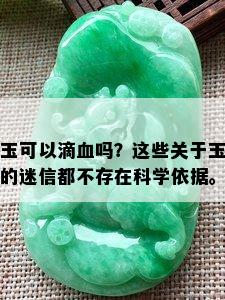 玉可以滴血吗？这些关于玉的迷信都不存在科学依据。