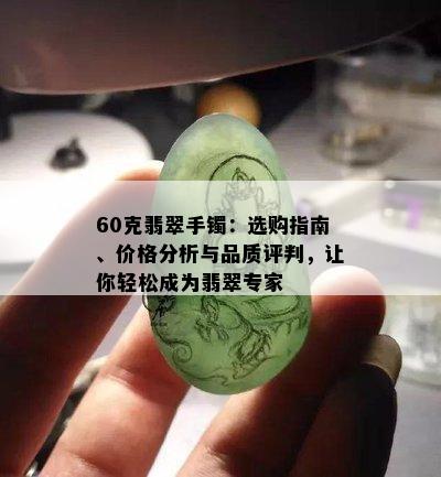 60克翡翠手镯：选购指南、价格分析与品质评判，让你轻松成为翡翠专家