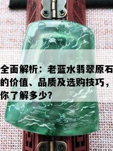 全面解析：老蓝水翡翠原石的价值、品质及选购技巧，你了解多少？