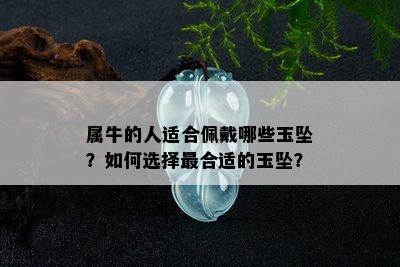 属牛的人适合佩戴哪些玉坠？如何选择最合适的玉坠？