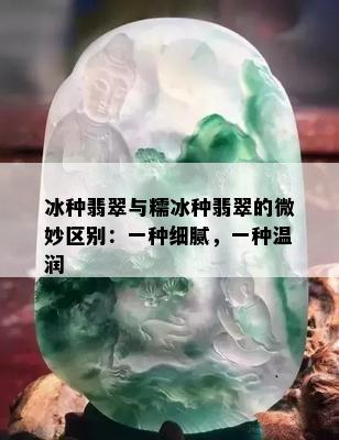 冰种翡翠与糯冰种翡翠的微妙区别：一种细腻，一种温润