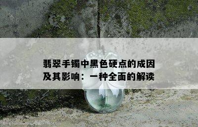 翡翠手镯中黑色硬点的成因及其影响：一种全面的解读