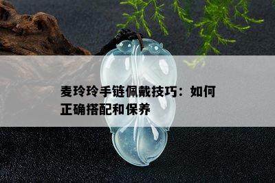 麦玲玲手链佩戴技巧：如何正确搭配和保养