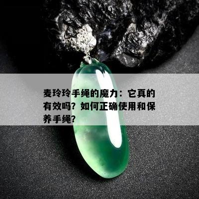 麦玲玲手绳的魔力：它真的有效吗？如何正确使用和保养手绳？