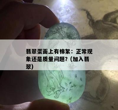 翡翠蛋面上有棉絮：正常现象还是质量问题？(加入翡翠)