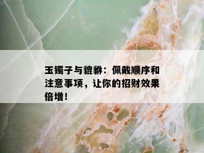 玉镯子与貔貅：佩戴顺序和注意事项，让你的招财效果倍增！