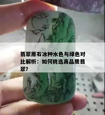 翡翠原石冰种水色与绿色对比解析：如何挑选高品质翡翠？