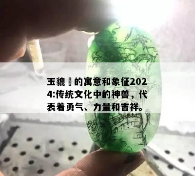 玉貔恘的寓意和象征2024:传统文化中的神兽，代表着勇气、力量和吉祥。