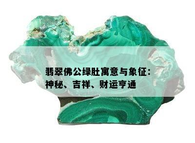 翡翠佛公绿肚寓意与象征：神秘、吉祥、财运亨通