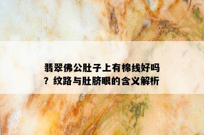 翡翠佛公肚子上有棉线好吗？纹路与肚脐眼的含义解析